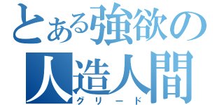 とある強欲の人造人間（グリード）