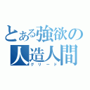 とある強欲の人造人間（グリード）