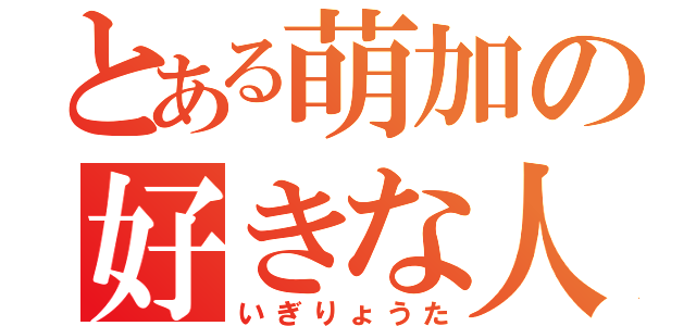 とある萌加の好きな人（いぎりょうた）