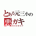 とある元三小の悪ガキ（ＢＡＤＢＯＹ）