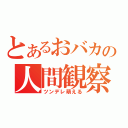 とあるおバカの人間観察（ツンデレ萌える）