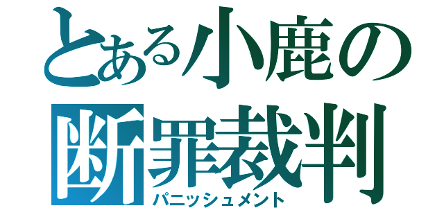 とある小鹿の断罪裁判（パニッシュメント）