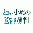 とある小鹿の断罪裁判（パニッシュメント）