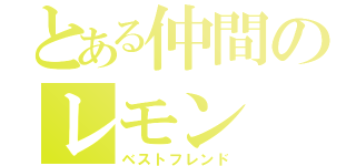 とある仲間のレモン（ベストフレンド）