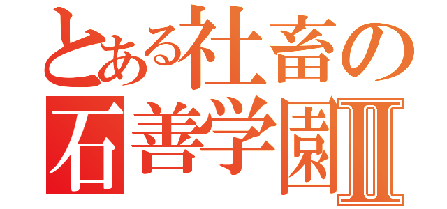 とある社畜の石善学園Ⅱ（）