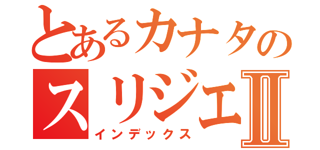 とあるカナタのスリジエⅡ（インデックス）