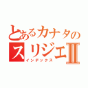 とあるカナタのスリジエⅡ（インデックス）