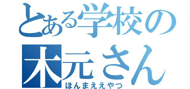 とある学校の木元さん（ほんまええやつ）