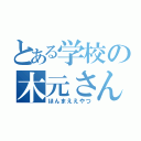 とある学校の木元さん（ほんまええやつ）