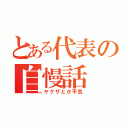 とある代表の自慢話（ヤクザとか平気）