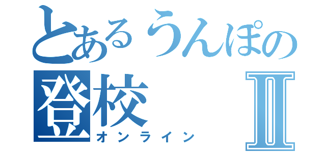 とあるうんぽの登校Ⅱ（オンライン）