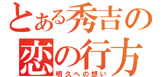 とある秀吉の恋の行方（明久への想い）