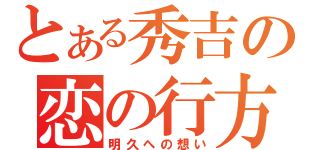 とある秀吉の恋の行方（明久への想い）