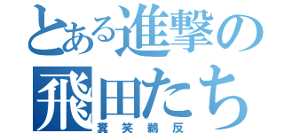 とある進撃の飛田たち（糞笑鵜反）