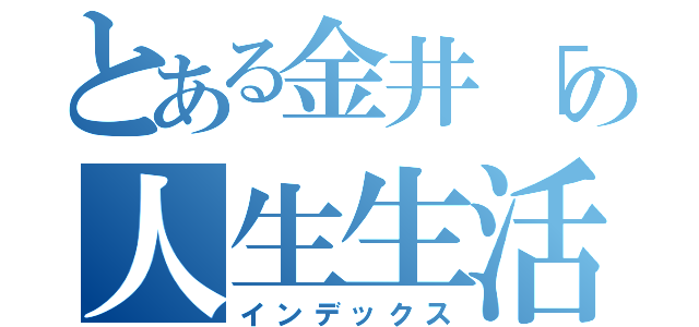 とある金井「の人生生活（インデックス）