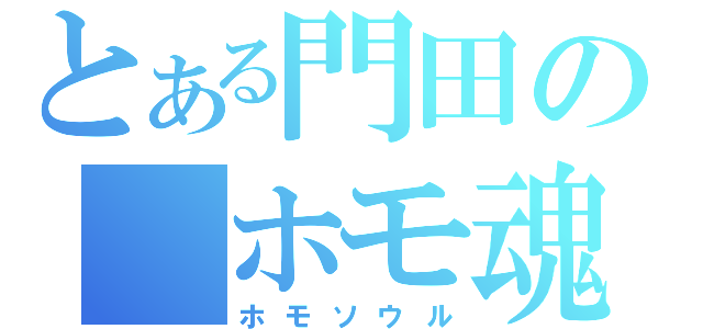 とある門田の　ホモ魂（ホモソウル）