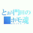 とある門田の　ホモ魂（ホモソウル）