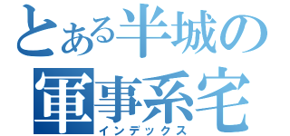 とある半城の軍事系宅（インデックス）