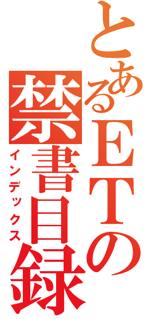 とあるＥＴの禁書目録（インデックス）