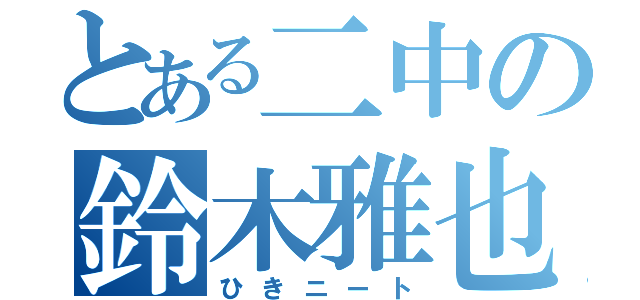 とある二中の鈴木雅也（ひきニート）