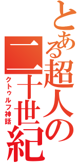 とある超人の二十世紀（クトゥルフ神話）