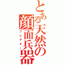 とある天然の顔面兵器（プレデター）