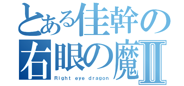 とある佳幹の右眼の魔物Ⅱ（Ｒｉｇｈｔ ｅｙｅ ｄｒａｇｏｎ）