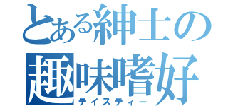 とある紳士の趣味嗜好（テイスティー）