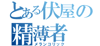 とある伏屋の精薄者（メランコリック）