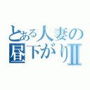 とある人妻の昼下がりⅡ（）