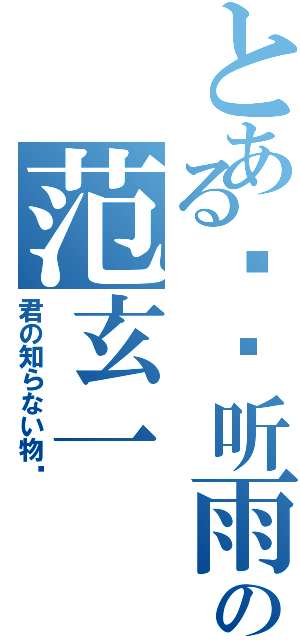 とある执幂听雨の范玄一Ⅱ（君の知らない物语）