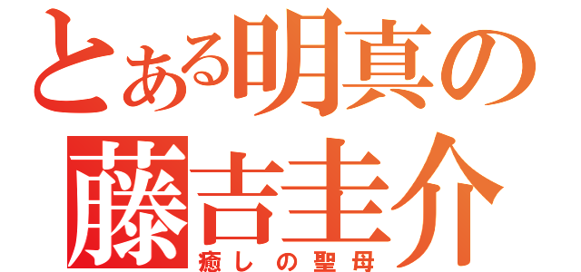 とある明真の藤吉圭介（癒しの聖母）