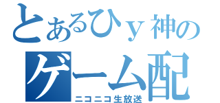 とあるひｙ神のゲーム配信（ニコニコ生放送）