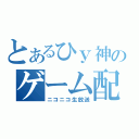 とあるひｙ神のゲーム配信（ニコニコ生放送）