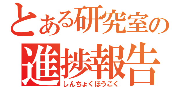 とある研究室の進捗報告（しんちょくほうこく）