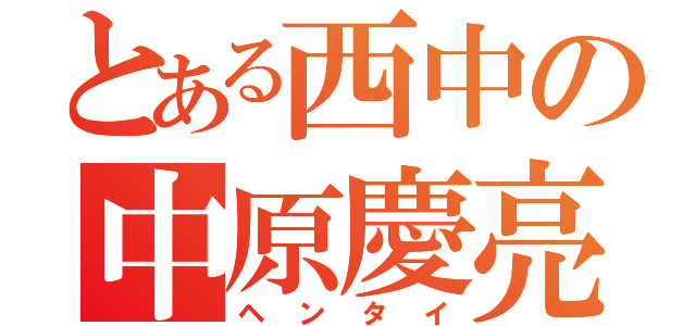 とある西中の中原慶亮（ヘンタイ）