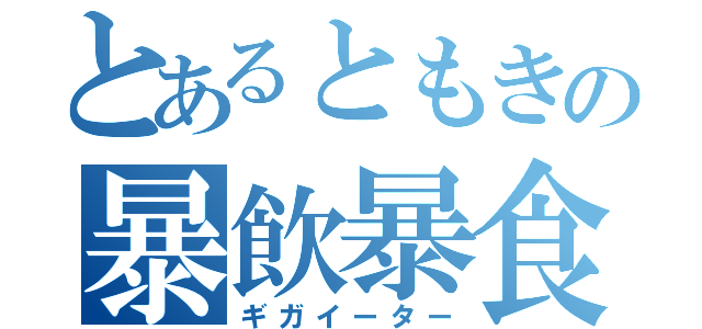 とあるともきの暴飲暴食（ギガイーター）