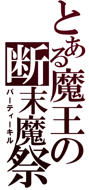 とある魔王の断末魔祭（パーティーキル）