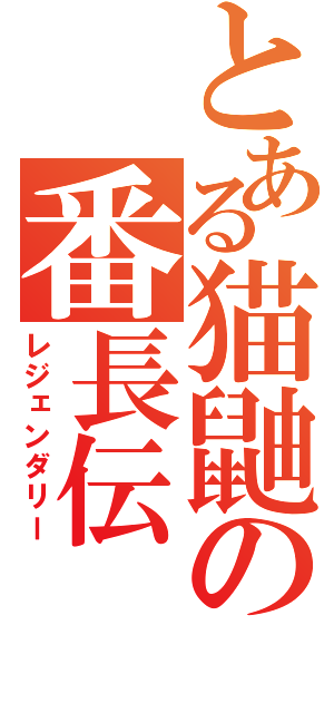 とある猫鼬の番長伝（レジェンダリー）