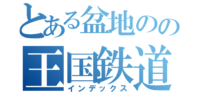 とある盆地のの王国鉄道（インデックス）