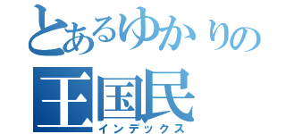 とあるゆかりの王国民（インデックス）