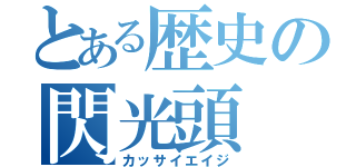 とある歴史の閃光頭（カッサイエイジ）