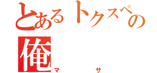 とあるトクスペの俺（マサ）