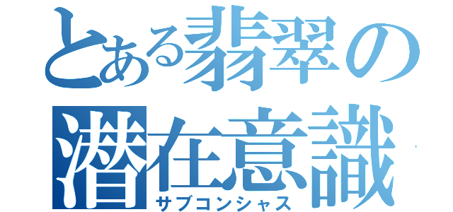 とある翡翠の潜在意識（サブコンシャス）