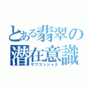 とある翡翠の潜在意識（サブコンシャス）