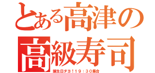 とある高津の高級寿司（誕生日ダヨ！１９：３０集合）