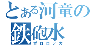 とある河童の鉄砲水（ポロロッカ）