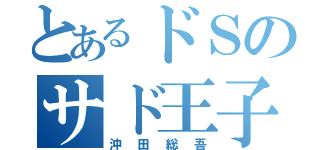 とあるドＳのサド王子（沖田総吾）