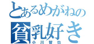 とあるめがねの貧乳好き（小川智也）