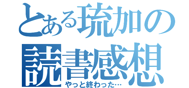 とある琉加の読書感想文（やっと終わった…）